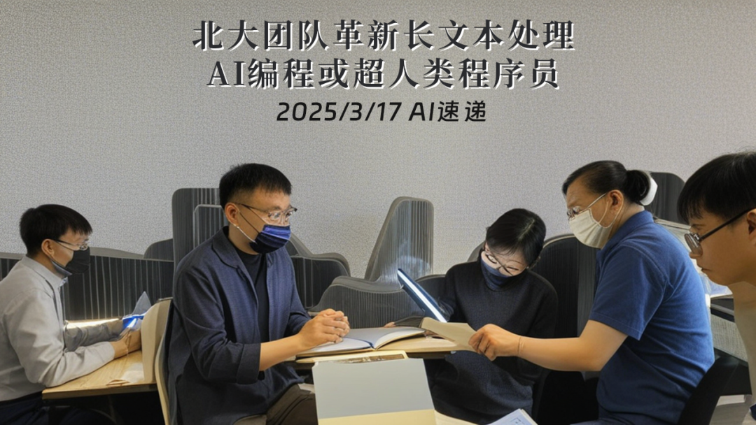 2025/3/17 AI速遞 | 北大團隊革新長文本處理，AI編程或超人類程序員