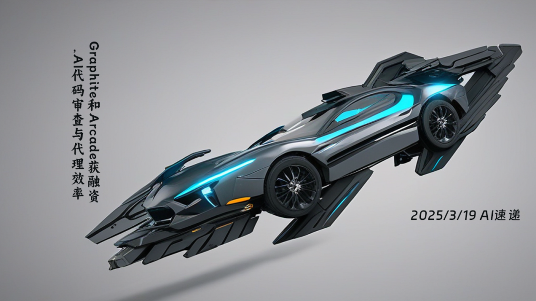 2025/3/19 AI速遞 | Graphite和Arcade獲融資，AI代碼審查與代理效率大幅提升