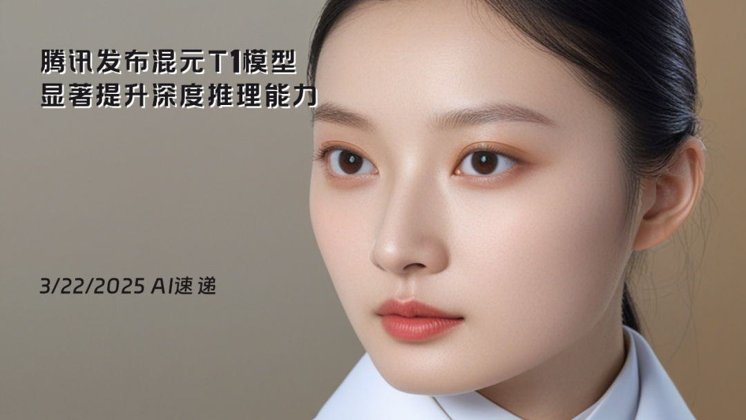 3/22/2025 AI速遞 | 騰訊發(fā)布混元T1模型，顯著提升深度推理能力