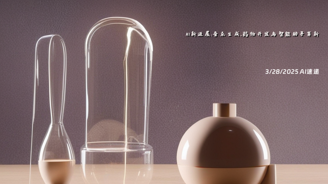 3/28/2025 AI速遞 | AI新進(jìn)展：音樂生成、藥物開發(fā)與智能助手革新