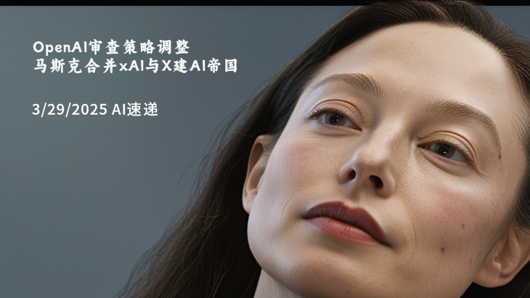 3/29/2025 AI速遞 | OpenAI審查策略調(diào)整，馬斯克合并xAI與X建AI帝國