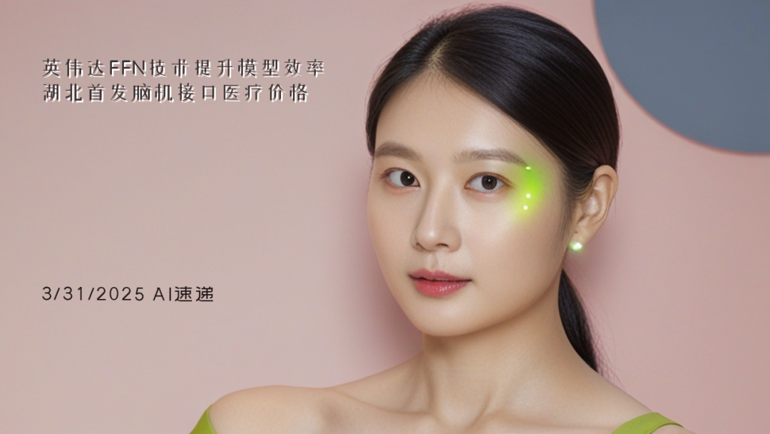 3/31/2025 AI速遞 | 英偉達(dá)FFN技術(shù)提升模型效率，湖北首發(fā)腦機接口醫(yī)療價格