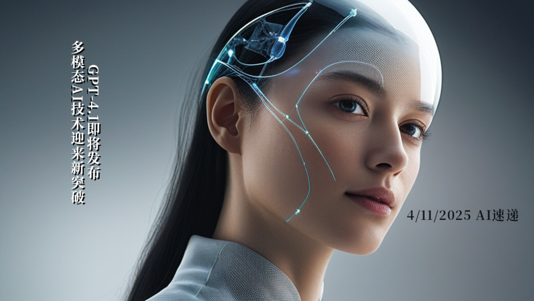 4/11/2025 AI速遞 | GPT-4.1即將發(fā)布，多模態(tài)AI技術(shù)迎來新突破