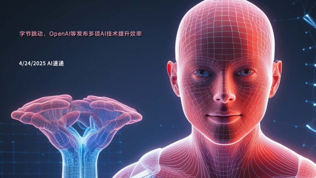 4/24/2025 AI速遞 | 字節(jié)跳動(dòng)、OpenAI等發(fā)布多項(xiàng)AI技術(shù)提升效率