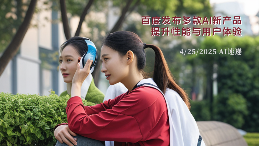 4/25/2025 AI速遞 | 百度發(fā)布多款A(yù)I新產(chǎn)品，提升性能與用戶體驗(yàn)