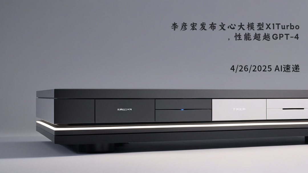 4/26/2025 AI速遞 | 李彥宏發(fā)布文心大模型X1Turbo，性能超越GPT-4