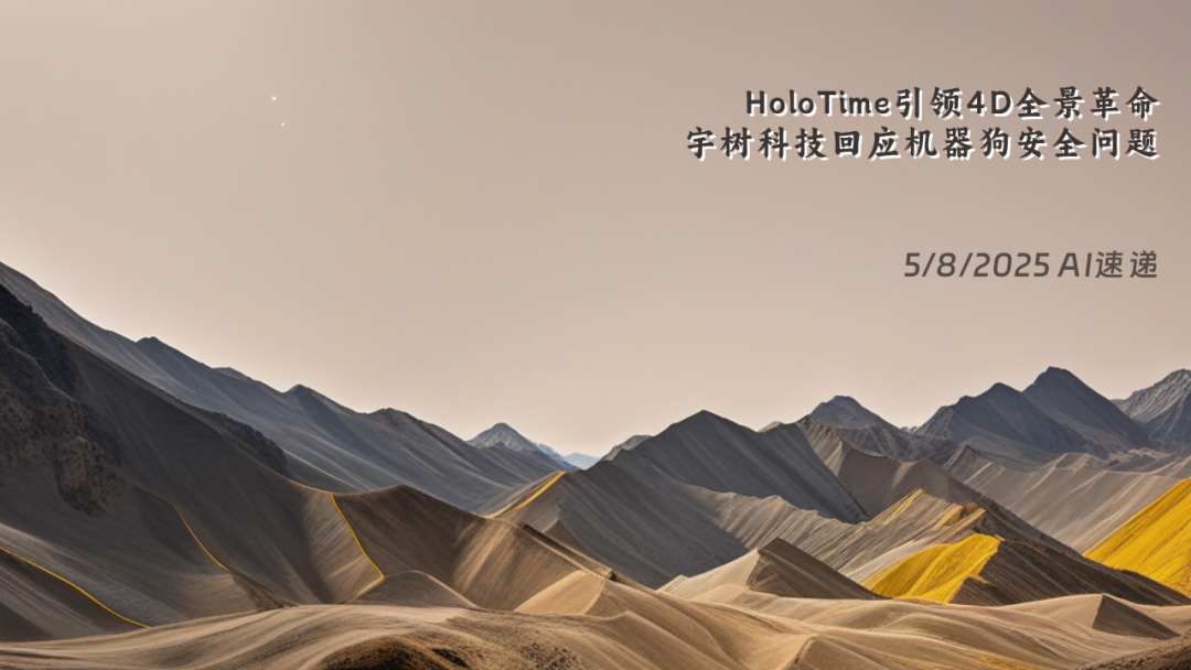 5/8/2025 AI速遞 | HoloTime引領(lǐng)4D全景革命，宇樹(shù)科技回應(yīng)機(jī)器狗安全問(wèn)題