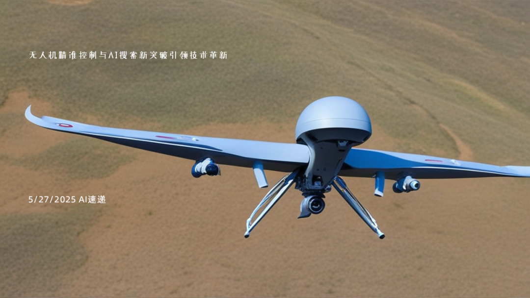 5/27/2025 AI速遞 | 無人機精準控制與AI搜索新突破引領(lǐng)技術(shù)革新