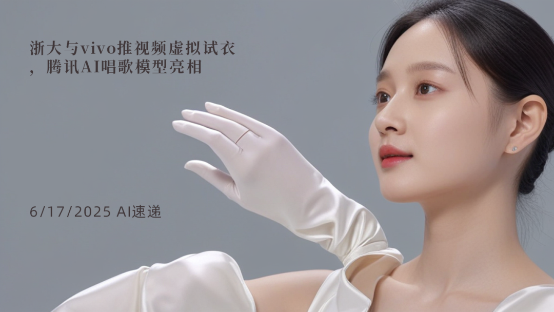 6/17/2025 AI速遞 | 浙大與vivo推視頻虛擬試衣，騰訊AI唱歌模型亮相
