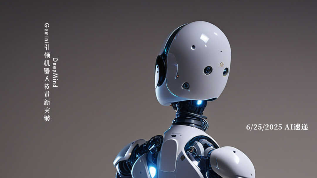 6/25/2025 AI速遞 | DeepMind Gemini引領(lǐng)機器人技術(shù)新突破