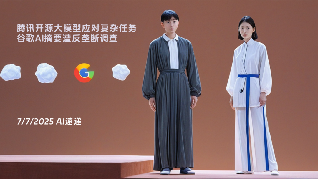 7/7/2025 AI速遞 | 騰訊開源大模型應(yīng)對(duì)復(fù)雜任務(wù)，谷歌AI摘要遭反壟斷調(diào)查